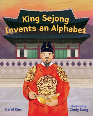 Item #200877 King Sejong Invents an Alphabet. Cindy Kang Carol Kim, Author