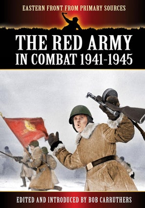 Item #200880 The Red Army in Combat 1941-1945 (Eastern Front from Primary Sources). Bob Carruthers