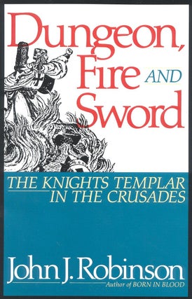 Item #200889 Dungeon, Fire and Sword: The Knights Templar in the Crusades. John J. Robinson