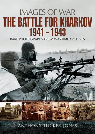 Item #200900 The Battle for Kharkov 1941 - 1943 (Images of War). Anthony Tucker-Jones