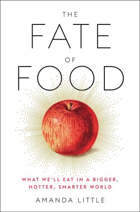 Item #200907 The Fate of Food: What We'll Eat in a Bigger, Hotter, Smarter World. Amanda Little