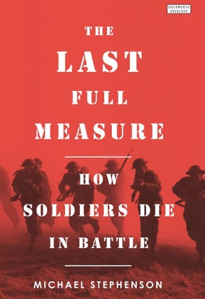 Item #200923 Last Full Measure: How Soldiers Die In Battle. Michael Stephenson