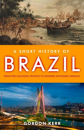 Item #200939 A Short History of Brazil: From Pre-Colonial Peoples to Modern Economic Miracle....