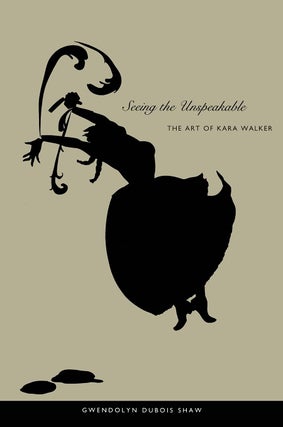 Item #200961 Seeing the Unspeakable: The Art of Kara Walker. Gwendolyn DuBois Shaw