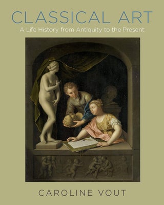 Item #201030 Classical Art: A Life History from Antiquity to the Present. Caroline Vout
