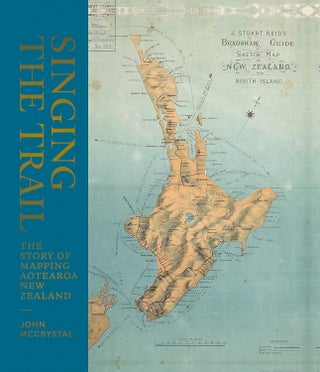 Item #201090 Singing the Trail: The Story of Mapping Aotearoa New Zealand. John McCrystal