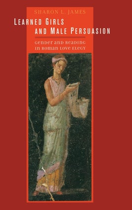 Item #201102 Learned Girls and Male Persuasion: Gender and Reading in Roman Love Elegy. Sharon...