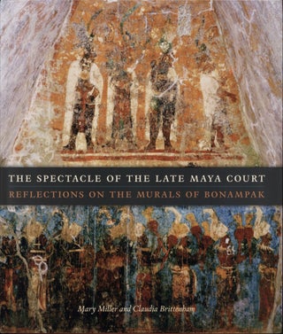 Item #201137 The Spectacle of the Late Maya Court: Reflections on the Murals of Bonampak. Claudia...