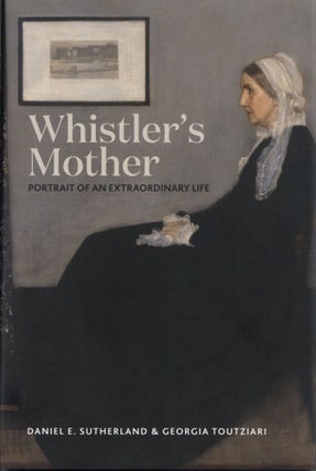Item #201138 Whistler's Mother: Portrait of an Extraordinary Life. Georgia Toutziari Daniel E....