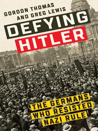 Item #201229 Defying Hitler: The Germans Who Resisted Nazi Rule. Greg Lewis Gordon Thomas