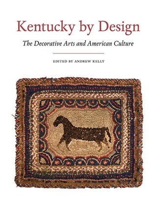 Item #201259 Kentucky by Design: The Decorative Arts and American Culture. Andrew Kelly