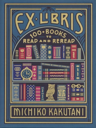 Item #201275 Ex Libris: 100+ Books to Read and Reread. Michiko Kakutani