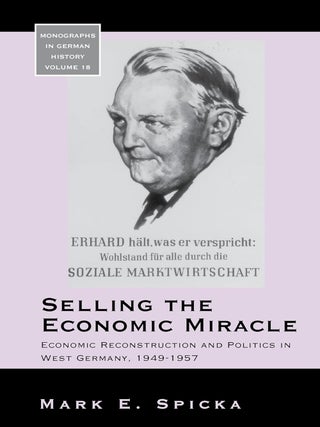 Item #201390 Selling the Economic Miracle: Economic Reconstruction and Politics in West Germany,...