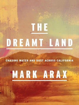 Item #201412 The Dreamt Land: Chasing Water and Dust Across California. Mark Arax