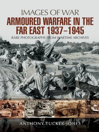 Item #201434 Armoured Warfare in the Far East 1937 - 1945 (Images of War). Anthony Tucker-Jones