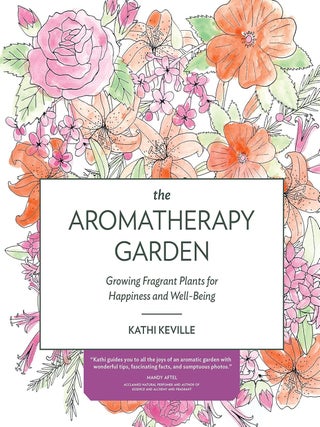 Item #201475 The Aromatherapy Garden: Growing Fragrant Plants for Happiness and Well-Being. Kathi...