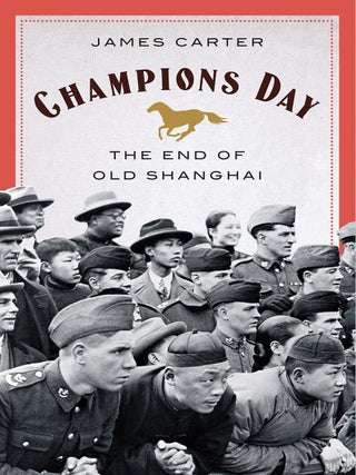Item #201480 Champions Day: The End of Old Shanghai. James Carter