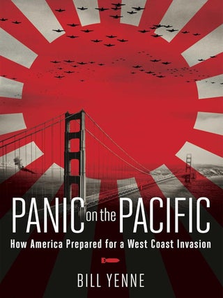 Item #201485 Panic on the Pacific: How America Prepared for the West Coast Invasion. Bill Yenne
