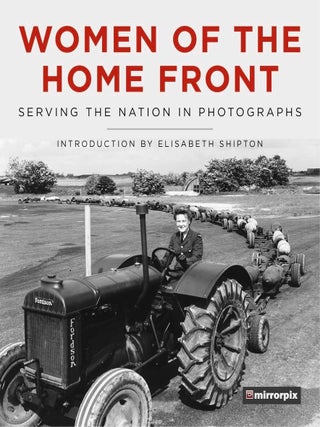 Item #201624 Women of the Home Front: Serving the Nation in Photographs. Elisabeth Shipton