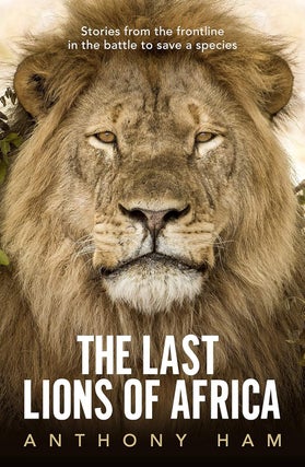 Item #201774 The Last Lions of Africa: Stories From the Frontline in the Battle to Save a...