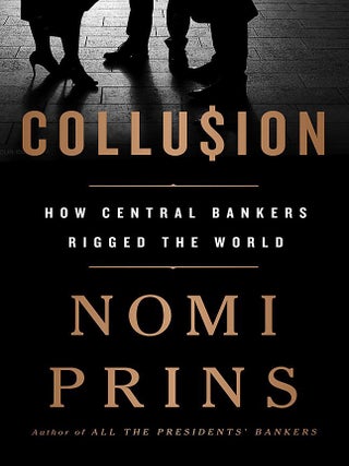 Item #201862 Collusion: How Central Bankers Rigged the World. Nomi Prins