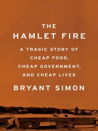 Item #201867 The Hamlet Fire: A Tragic Story of Cheap Food, Cheap Government, and Cheap Lives....