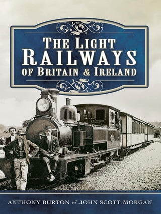 Item #201921 The Light Railways of Britain and Ireland. John Scott-Morgan Anthony Burton