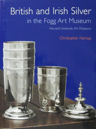 Item #202223 British and Irish Silver in the Fogg Art Museum, Harvard University Art Museums....