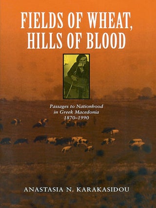 Item #202273 Fields of Wheat, Hills of Blood: Passages to Nationhood in Greek Macedonia...