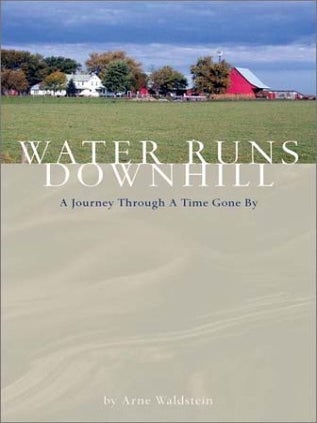 Item #202275 Water Runs Downhill: A Journey Through A Time Gone By. Arne Waldstein