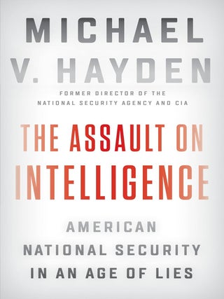 Item #202907 The Assault on Intelligence: American National Security in an Age of Lies. Michael...