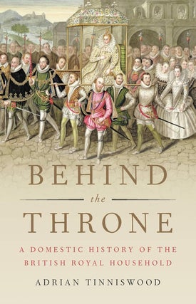 Item #202946 Behind the Throne: A Domestic History of the British Royal Household. Adrian Tinniswood