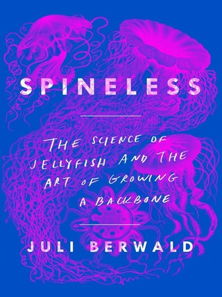 Item #202948 Spineless: The Science of Jellyfish and the Art of Growing a Backbone. Juli Berwald