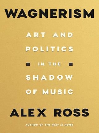Item #202950 Wagnerism: Art and Politics in the Shadow of Music. Alex Ross