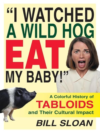 Item #203006 I Watched a Wild Hog Eat My Baby: A Colorful History of Tabloids and Their Cultural...