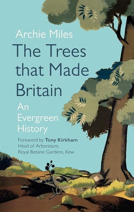Item #203023 The Trees that Made Britain: An Evergreen History. Archie Miles