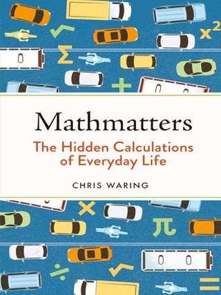 Item #203077 Mathmatters: The Hidden Calculations of Everyday Life. Chris Waring
