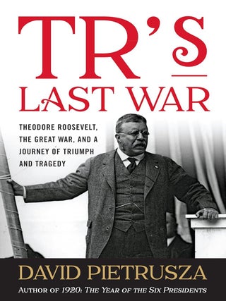 Item #203103 TR's Last War: Theodore Roosevelt, the Great War, and a Journey of Triumph and...