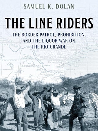 Item #203104 The Line Riders: The Border Patrol, Prohibition, and the Liquor War on the Rio...