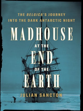 Item #203116 Madhouse at the End of the Earth: The Belgica's Journey Into the Dark Antarctic...