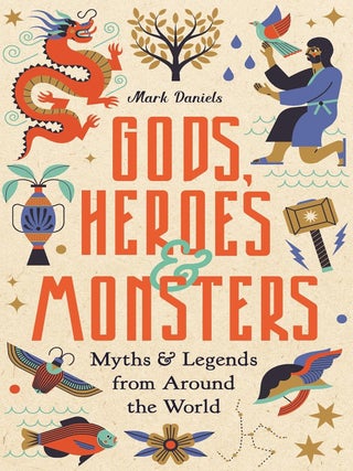 Item #203135 Gods, Heroes & Monsters: Myths & Legends from Around the World. Mark Daniels