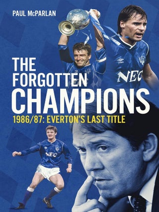 Item #203140 The Forgotten Champions: 1986/87: Everton's Last Title. Paul McParlan