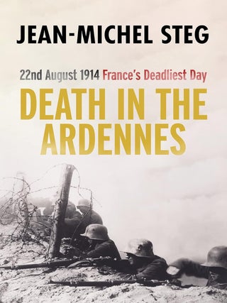 Item #203145 Death In the Ardennes: 22nd August 1914 France's Deadliest Day. Jean-Michel Steg