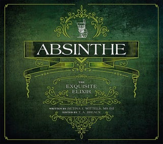 Item #203233 Absinthe: The Exquisite Elixir. T. A. Breaux Betina J. Wittels