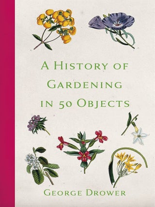 Item #203248 A History of Gardening in 50 Objects. George Drower