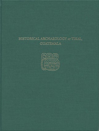 Item #203370 Historical Archaeology at Tikal, Guatemala: Tikal Report No. 37. Hattula Moholy-Nagy
