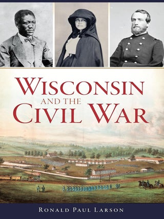Item #203537 Wisconsin and the Civil War. Ronald Paul Larson