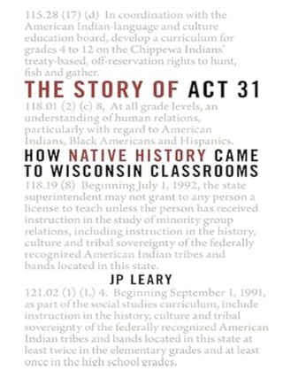 Item #203538 The Story of Act 31: How Native History Came to Wisconsin Classrooms. J P. Leary