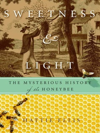 Item #203544 Sweetness & Light: The Mysterious History of the Honeybee. Hattie Ellis