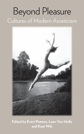 Item #203549 Beyond Pleasure: Cultures of Modern Asceticism. Leen Van Molle Evert Peeters, Kaat Wils